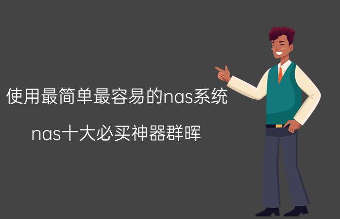 使用最简单最容易的nas系统 nas十大必买神器群晖？